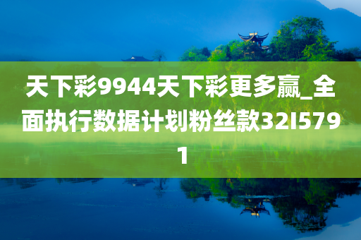 天下彩9944天下彩更多赢_全面执行数据计划粉丝款32I5791