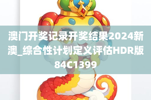 澳门开奖记录开奖结果2024新澳_综合性计划定义评估HDR版84C1399