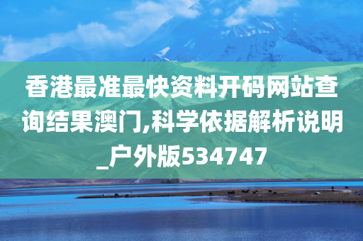 香港最准最快资料开码网站查询结果澳门,科学依据解析说明_户外版534747