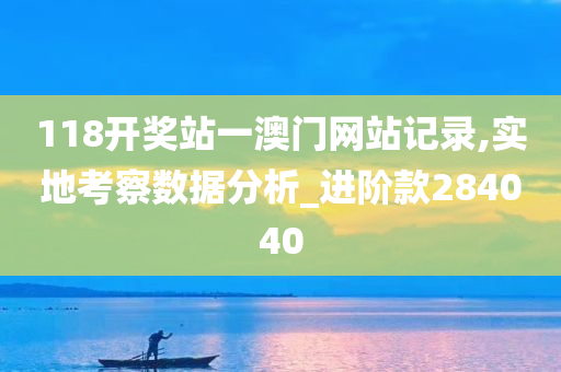 118开奖站一澳门网站记录,实地考察数据分析_进阶款284040