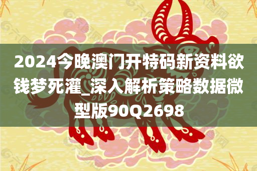 2024今晚澳门开特码新资料欲钱梦死灌_深入解析策略数据微型版90Q2698