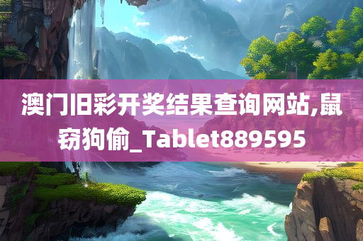 澳门旧彩开奖结果查询网站,鼠窃狗偷_Tablet889595