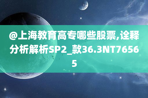 @上海教育高专哪些股票,诠释分析解析SP2_款36.3NT76565