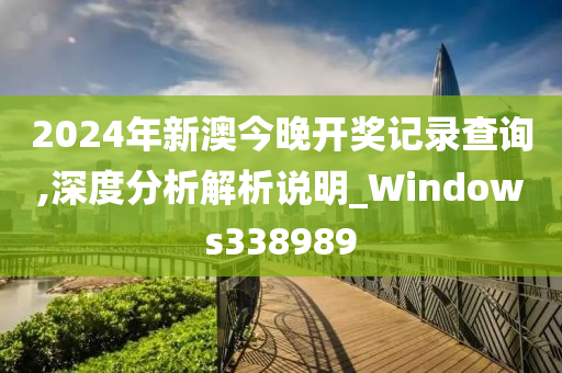 2024年新澳今晚开奖记录查询,深度分析解析说明_Windows338989