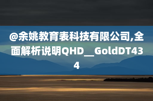 @余姚教育表科技有限公司,全面解析说明QHD__GoldDT434