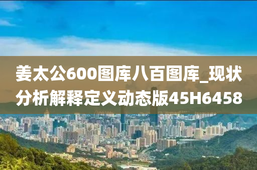 姜太公600图库八百图库_现状分析解释定义动态版45H6458