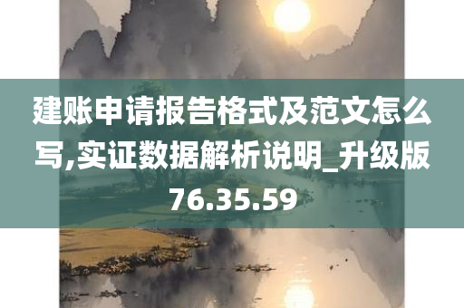 建账申请报告格式及范文怎么写,实证数据解析说明_升级版76.35.59