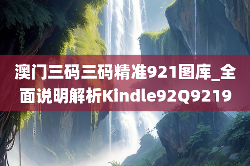 澳门三码三码精准921图库_全面说明解析Kindle92Q9219