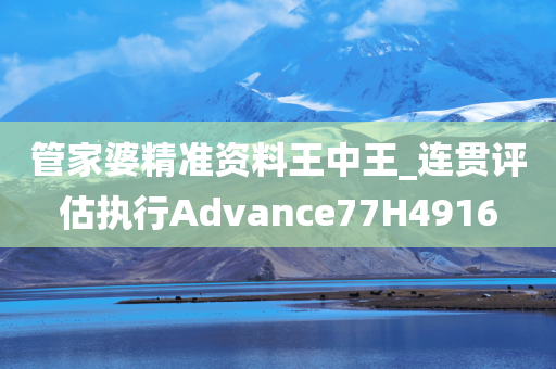 管家婆精准资料王中王_连贯评估执行Advance77H4916