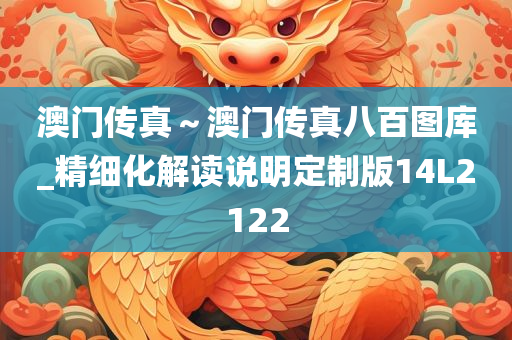 澳门传真～澳门传真八百图库_精细化解读说明定制版14L2122