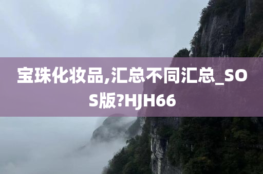 宝珠化妆品,汇总不同汇总_SOS版?HJH66