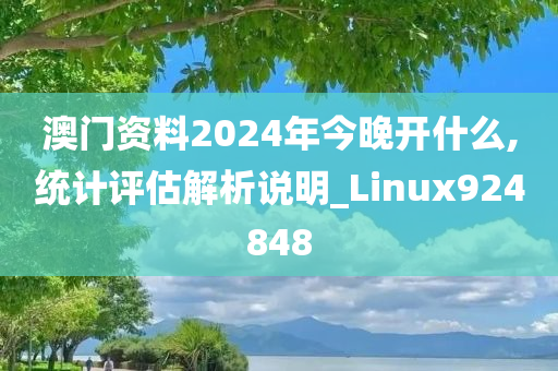 澳门资料2024年今晚开什么,统计评估解析说明_Linux924848