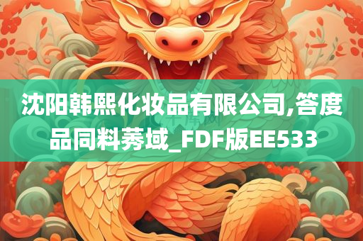 沈阳韩熙化妆品有限公司,答度品同料莠域_FDF版EE533