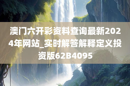 澳门六开彩资料查询最新2024年网站_实时解答解释定义投资版62B4095