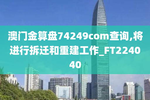 澳门金算盘74249com查询,将进行拆迁和重建工作_FT224040