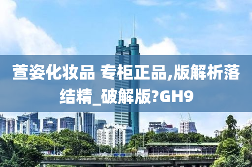 萱姿化妆品 专柜正品,版解析落结精_破解版?GH9