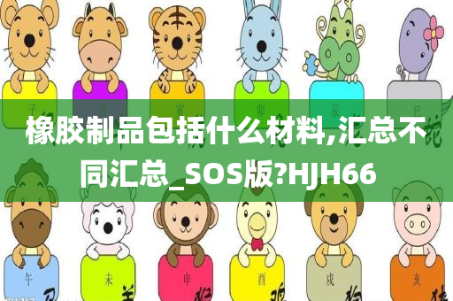 橡胶制品包括什么材料,汇总不同汇总_SOS版?HJH66