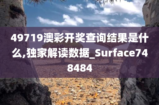 49719澳彩开奖查询结果是什么,独家解读数据_Surface748484