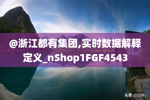 @浙江都有集团,实时数据解释定义_nShop1FGF4543