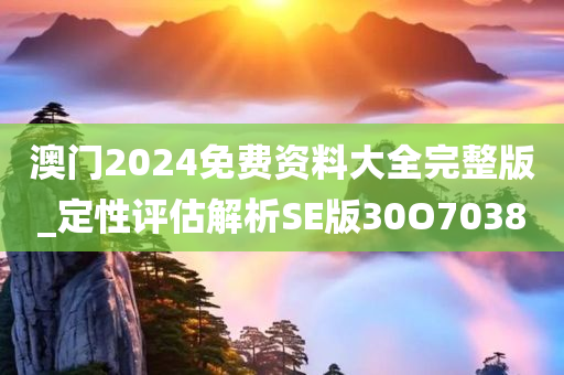 澳门2024免费资料大全完整版_定性评估解析SE版30O7038