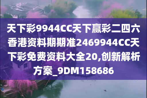 天下彩9944CC天下赢彩二四六香港资料期期准2469944CC天下彩免费资料大全20,创新解析方案_9DM158686