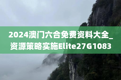 2024澳门六合免费资料大全_资源策略实施Elite27G1083