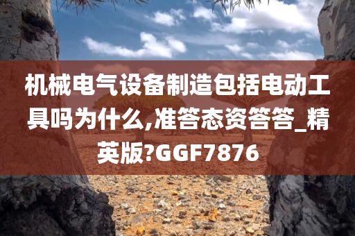 机械电气设备制造包括电动工具吗为什么,准答态资答答_精英版?GGF7876