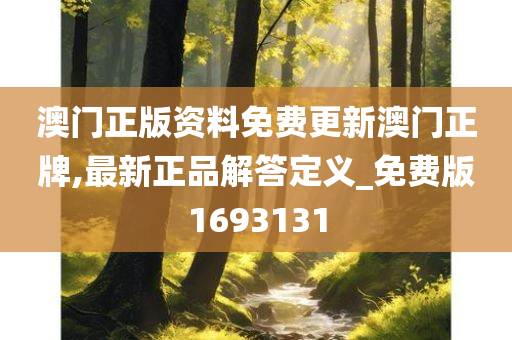 澳门正版资料免费更新澳门正牌,最新正品解答定义_免费版1693131