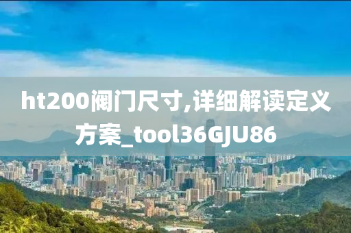 ht200阀门尺寸,详细解读定义方案_tool36GJU86