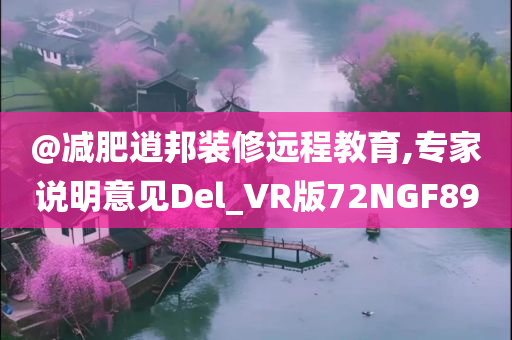 @减肥逍邦装修远程教育,专家说明意见Del_VR版72NGF89