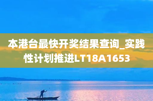 本港台最快开奖结果查询_实践性计划推进LT18A1653