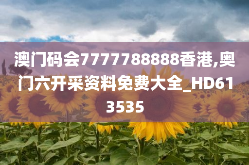 澳门码会7777788888香港,奥门六开采资料免费大全_HD613535