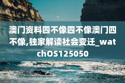 澳门资料四不像四不像澳门四不像,独家解读社会变迁_watchOS125050