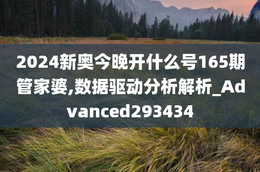 2024新奥今晚开什么号165期管家婆,数据驱动分析解析_Advanced293434