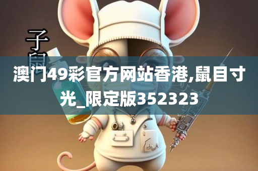 澳门49彩官方网站香港,鼠目寸光_限定版352323