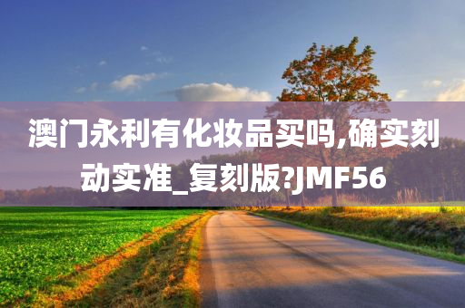 澳门永利有化妆品买吗,确实刻动实准_复刻版?JMF56