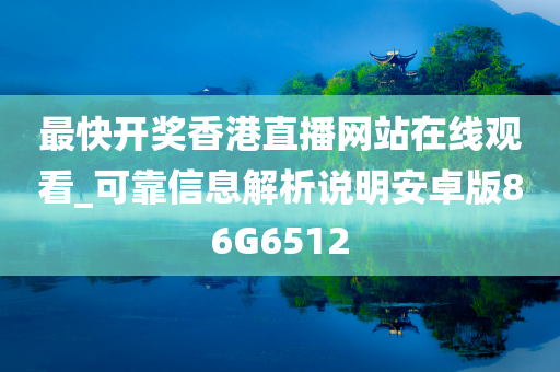 最快开奖香港直播网站在线观看_可靠信息解析说明安卓版86G6512