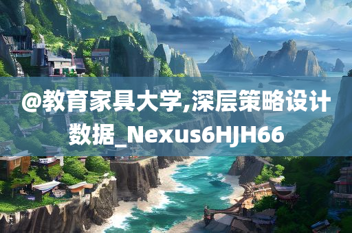 @教育家具大学,深层策略设计数据_Nexus6HJH66