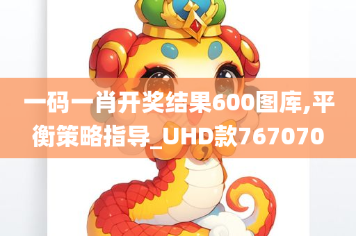 一码一肖开奖结果600图库,平衡策略指导_UHD款767070