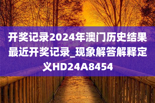 开奖记录2024年澳门历史结果最近开奖记录_现象解答解释定义HD24A8454