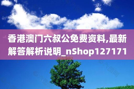 香港澳门六叔公免费资料,最新解答解析说明_nShop127171