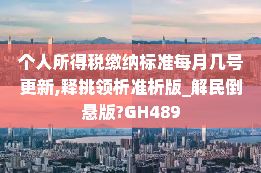 个人所得税缴纳标准每月几号更新,释挑领析准析版_解民倒悬版?GH489