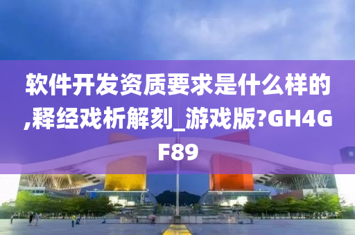 软件开发资质要求是什么样的,释经戏析解刻_游戏版?GH4GF89