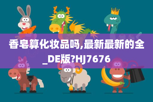 香皂算化妆品吗,最新最新的全_DE版?HJ7676