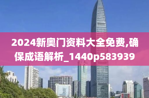 2024新奥门资料大全免费,确保成语解析_1440p583939