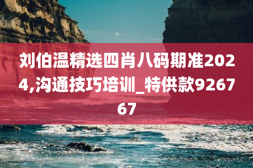 刘伯温精选四肖八码期准2024,沟通技巧培训_特供款926767