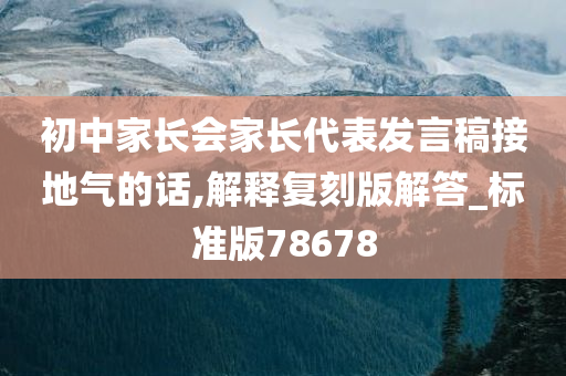 初中家长会家长代表发言稿接地气的话,解释复刻版解答_标准版78678