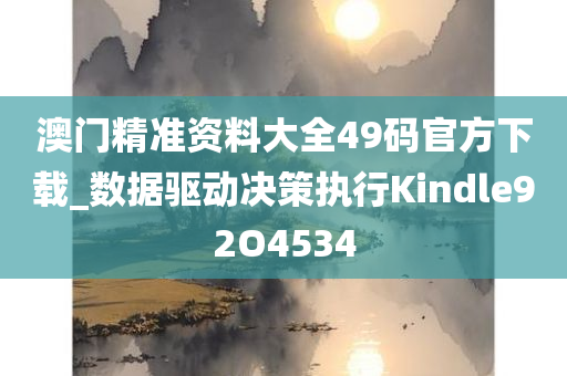 澳门精准资料大全49码官方下载_数据驱动决策执行Kindle92O4534