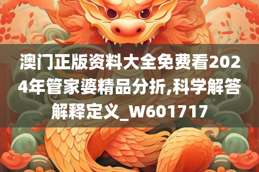 澳门正版资料大全免费看2024年管家婆精品分折,科学解答解释定义_W601717