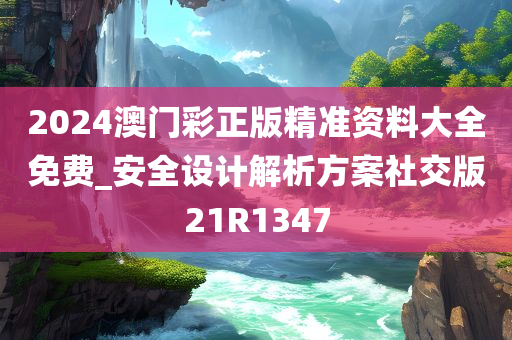 2024澳门彩正版精准资料大全免费_安全设计解析方案社交版21R1347